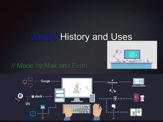 Java’s History and Uses
// Made by Max and Evan
 