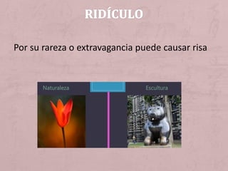 Por su rareza o extravagancia puede causar risa
 