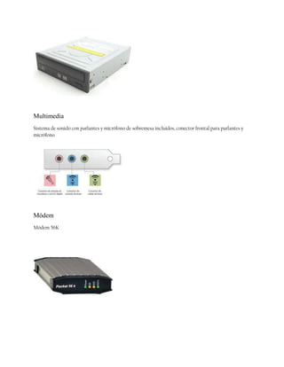 Multimedia
Sistema de sonido con parlantes y micrófono de sobremesa incluidos, conector frontal para parlantes y
micrófono

Módem
Módem 56K

 