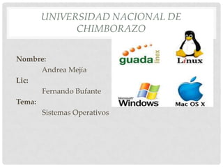 UNIVERSIDAD NACIONAL DE
CHIMBORAZO
Nombre:
Andrea Mejía
Lic:
Fernando Bufante
Tema:
Sistemas Operativos

 