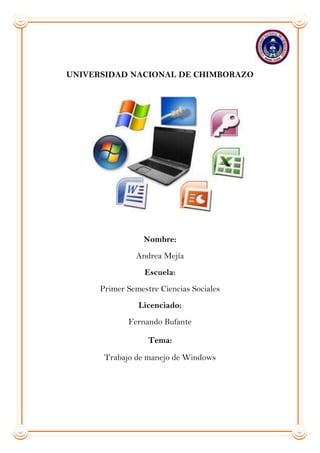 UNIVERSIDAD NACIONAL DE CHIMBORAZO

Nombre:
Andrea Mejía
Escuela:
Primer Semestre Ciencias Sociales
Licenciado:
Fernando Bufante
Tema:
Trabajo de manejo de Windows

 