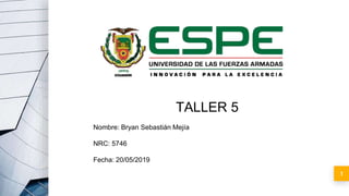 1
TALLER 5
Nombre: Bryan Sebastián Mejía
NRC: 5746
Fecha: 20/05/2019
 