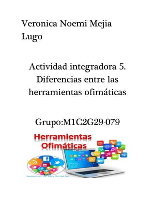 Veronica Noemi Mejia
Lugo
Actividad integradora 5.
Diferencias entre las
herramientas ofimáticas
Grupo:M1C2G29-079
 