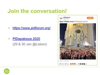 Join the conversation!
• https://www.pidforum.org/
• PIDapalooza 2020
(29 & 30 Jan @Lisbon)
 