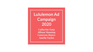 Lululemon Ad
Campaign
2020
Catherine Earp
Allison Manning
Cameron Sharer
Amelia Taylor
 