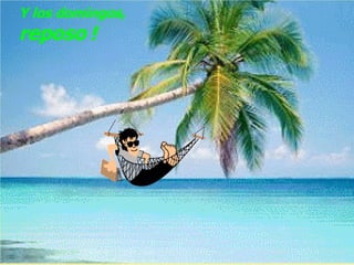 Y los domingos,  reposo   ! 