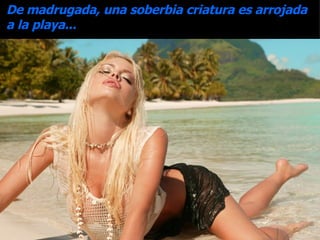 De madrugada, una soberbia criatura es arrojada a la playa... 