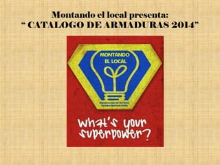 Montando el local presenta:
“ CATALOGO DE ARMADURAS 2014”
 