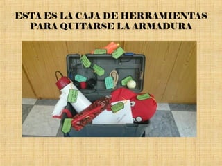 ESTA ES LA CAJA DE HERRAMIENTAS
PARA QUITARSE LA ARMADURA