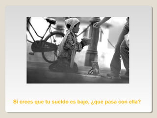 Si crees que tu sueldo es bajo, ¿que pasa con ella?
 