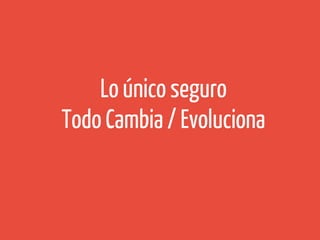 Lo único seguro
Todo Cambia / Evoluciona

 