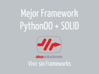 Mejor Framework
PythonOO + SOLID

Vivir sin Frameworks

 