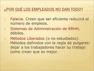 Falacia . Creen que ser eficiente reducirá el número de empleos. Sistemas de Administración de RRHH , débiles. Métodos Liberados  (o no estudiados). Métodos definidos con la regla de pulgares: dejar a los trabajadores hacer su trabajo como crean que es mejor. 