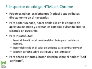 El inspector de código HTML en Chrome

Podemos editar los elementos (nodos) y sus atributos
directamente en el navegador....