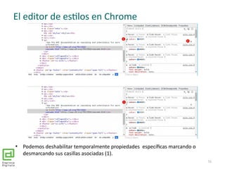 El editor de estilos en Chrome
51

Podemos deshabilitar temporalmente propiedades específicas marcando o
desmarcando sus ...
