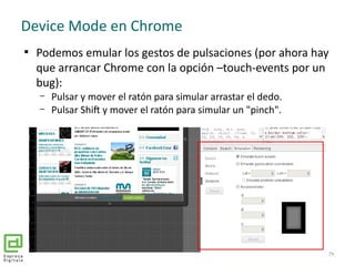 
Podemos emular los gestos de pulsaciones (por ahora hay
que arrancar Chrome con la opción –touch-events por un
bug):
– P...