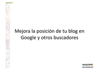 Mejora la posición de tu blog en 
  Google y otros buscadores 
 