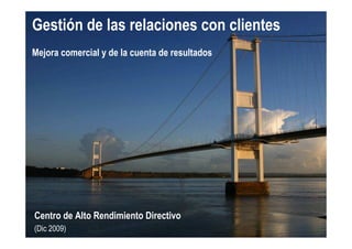 Gestión de las relaciones con clientes
Mejora comercial y de la cuenta de resultados
Centro de Alto Rendimiento Directivo
(Dic 2009)
 