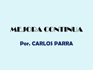 MEJORA CONTINUA Por. CARLOS PARRA 