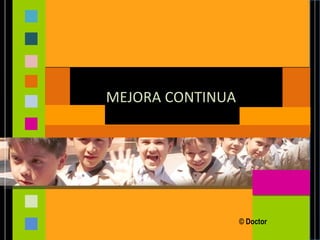 MEJORA CONTINUA




                  © Doctor
 