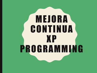 MEJORA
CONTINUA
XP
PROGRAMMING
 