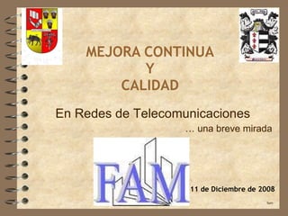 MEJORA CONTINUA  Y  CALIDAD fam 11 de Diciembre de 2008 …  una breve mirada En Redes de Telecomunicaciones 