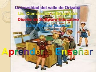 Universidad del valle de Orizaba Lic. Ciencias de la Educación Diseño de Software Educativo EdreiMedina Guzmán AprenderaEnseñar  