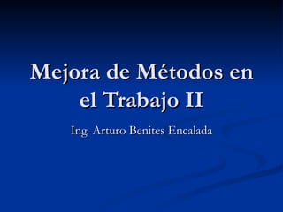 Mejora de Métodos en el Trabajo II Ing. Arturo Benites Encalada 