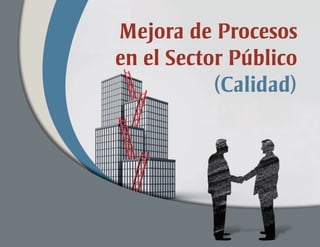 Mejora de Procesos
en el Sector Público
(Calidad)
Mejora de Procesos
en el Sector Público
(Calidad)
 