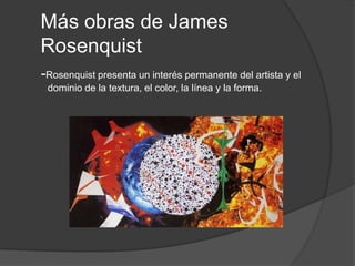 Más obras de James Rosenquist  -Rosenquist presenta un interés permanente del artista y el dominio de la textura, el color, la línea y la forma.