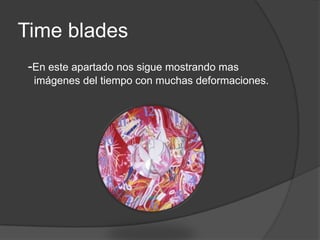Time blades  -En este apartado nos sigue mostrando mas imágenes del tiempo con muchas deformaciones.