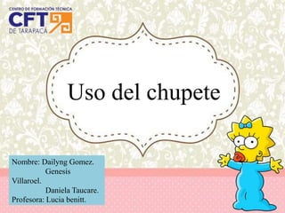 Uso del chupete
Nombre: Dailyng Gomez.
Genesis
Villaroel.
Daniela Taucare.
Profesora: Lucia benitt.
 