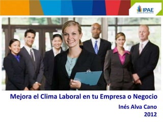 Mejora el Clima Laboral en tu Empresa o Negocio
                                  Inés Alva Cano
                                            2012
 
