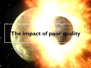 The impact of poor quality
 