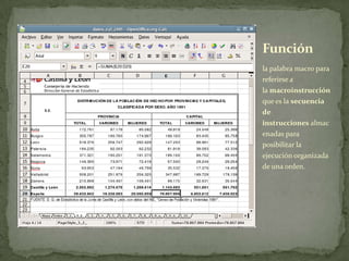 la palabra macro para
referirse a
la macroinstrucción
que es la secuencia
de
instrucciones almac
enadas para
posibilitar la
ejecución organizada
de una orden.
Función
 