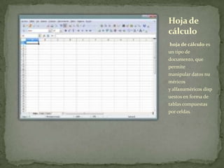 hoja de cálculo es
un tipo de
documento, que
permite
manipular datos nu
méricos
y alfanuméricos disp
uestos en forma de
tablas compuestas
por celdas.
Hojade
cálculo
 