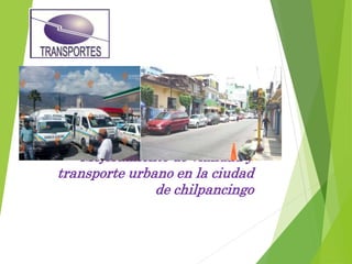 Mejoramiento de vialidad y
transporte urbano en la ciudad
de chilpancingo
 