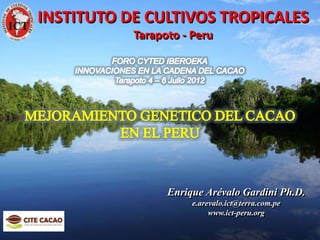 INSTITUTO DE CULTIVOS TROPICALES
                                              Tarapoto - Peru
Instituto de Cultivos Tropicales




                                                    Enrique Arévalo Gardini Ph.D.
                                                         e.arevalo.ict@terra.com.pe
                                                              www.ict-peru.org
 