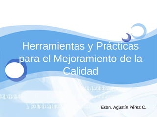 Herramientas y Prácticas para el Mejoramiento de la Calidad Econ. Agustín Pérez C. 