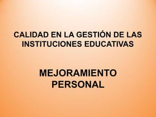 CALIDAD EN LA GESTIÓN DE LAS
INSTITUCIONES EDUCATIVAS

MEJORAMIENTO
PERSONAL

 