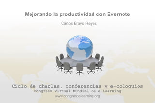 Mejorando la productividad con Evernote
                  Carlos Bravo Reyes




Ciclo de charlas, conferencias y e-coloquios
       Congreso Virtual Mundial de e-Learning
                www.congresoelearning.org
 
