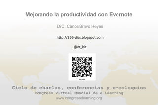 Mejorando la productividad con Evernote

                DrC. Carlos Bravo Reyes

                http://366-dias.blogspot.com

                          @dr_bit




Ciclo de charlas, conferencias y e-coloquios
       Congreso Virtual Mundial de e-Learning
                www.congresoelearning.org
 