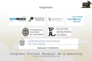Organizan




                Resolución N° 75.469-D-2012


Congreso Virtual Mundial de e-Learning
            www.congresoelearning.org
 