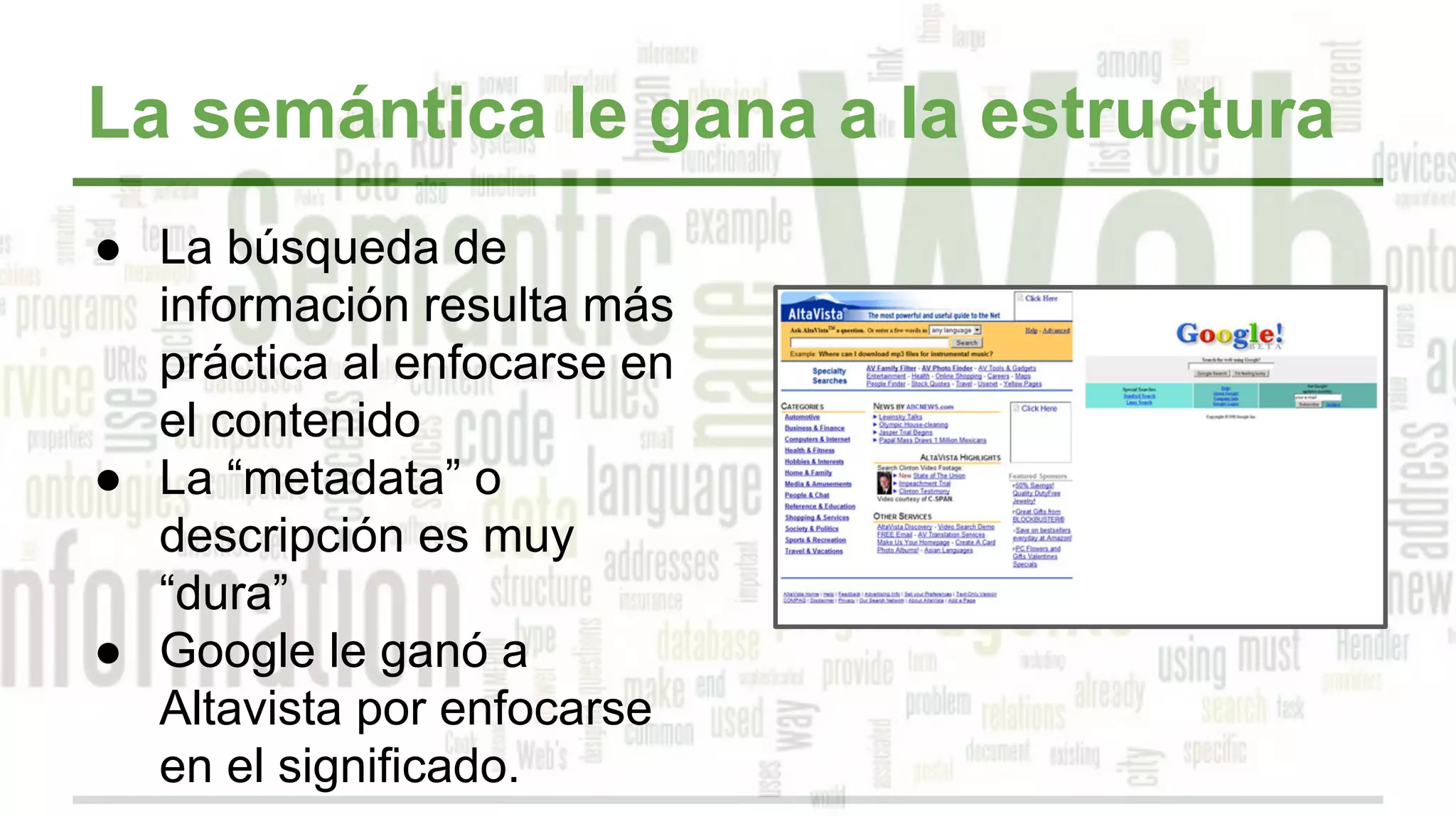 La semántica le gana a la estructura
● La búsqueda de
información resulta más
práctica al enfocarse en
el contenido
● La “metadata” o
descripción es muy
“dura”
● Google le ganó a
Altavista por enfocarse
en el significado.
 