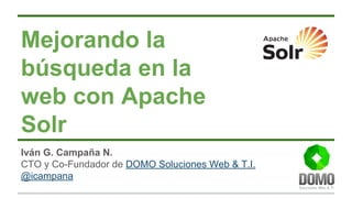 Mejorando la
búsqueda en la
web con Apache
Solr
Iván G. Campaña N.
CTO y Co-Fundador de DOMO Soluciones Web & T.I.
@icampana
 