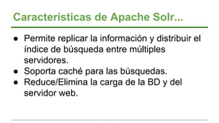 Características de Apache Solr...
● Permite replicar la información y distribuir el
índice de búsqueda entre múltiples
ser...