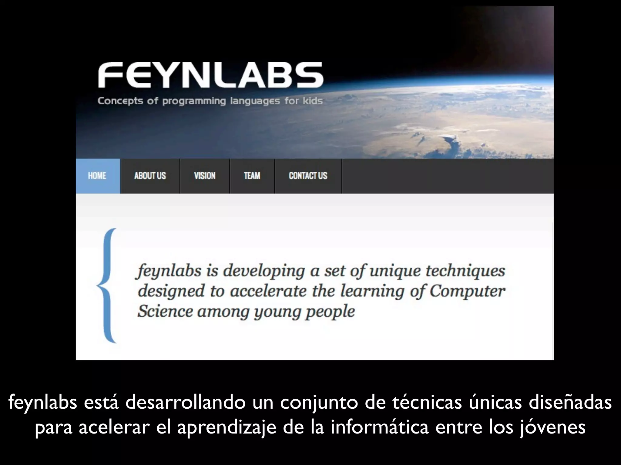 feynlabs está desarrollando un conjunto de técnicas únicas diseñadas
para acelerar el aprendizaje de la informática entre los jóvenes
 