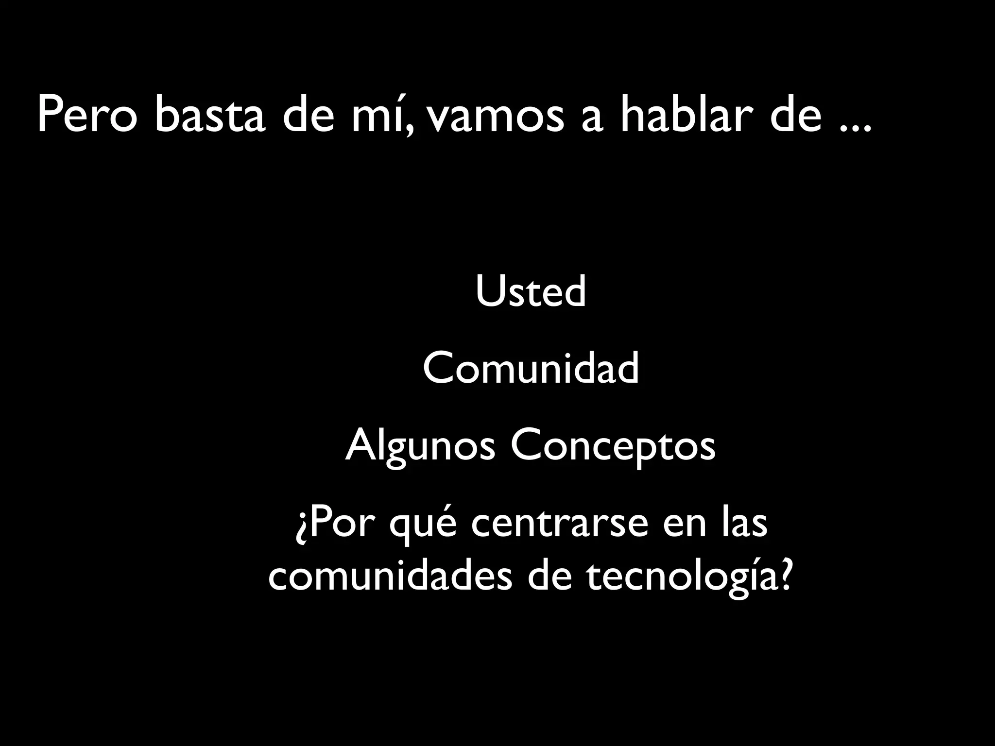 Usted
Comunidad
Algunos Conceptos
¿Por qué centrarse en las
comunidades de tecnología?
Pero basta de mí, vamos a hablar de ...
 