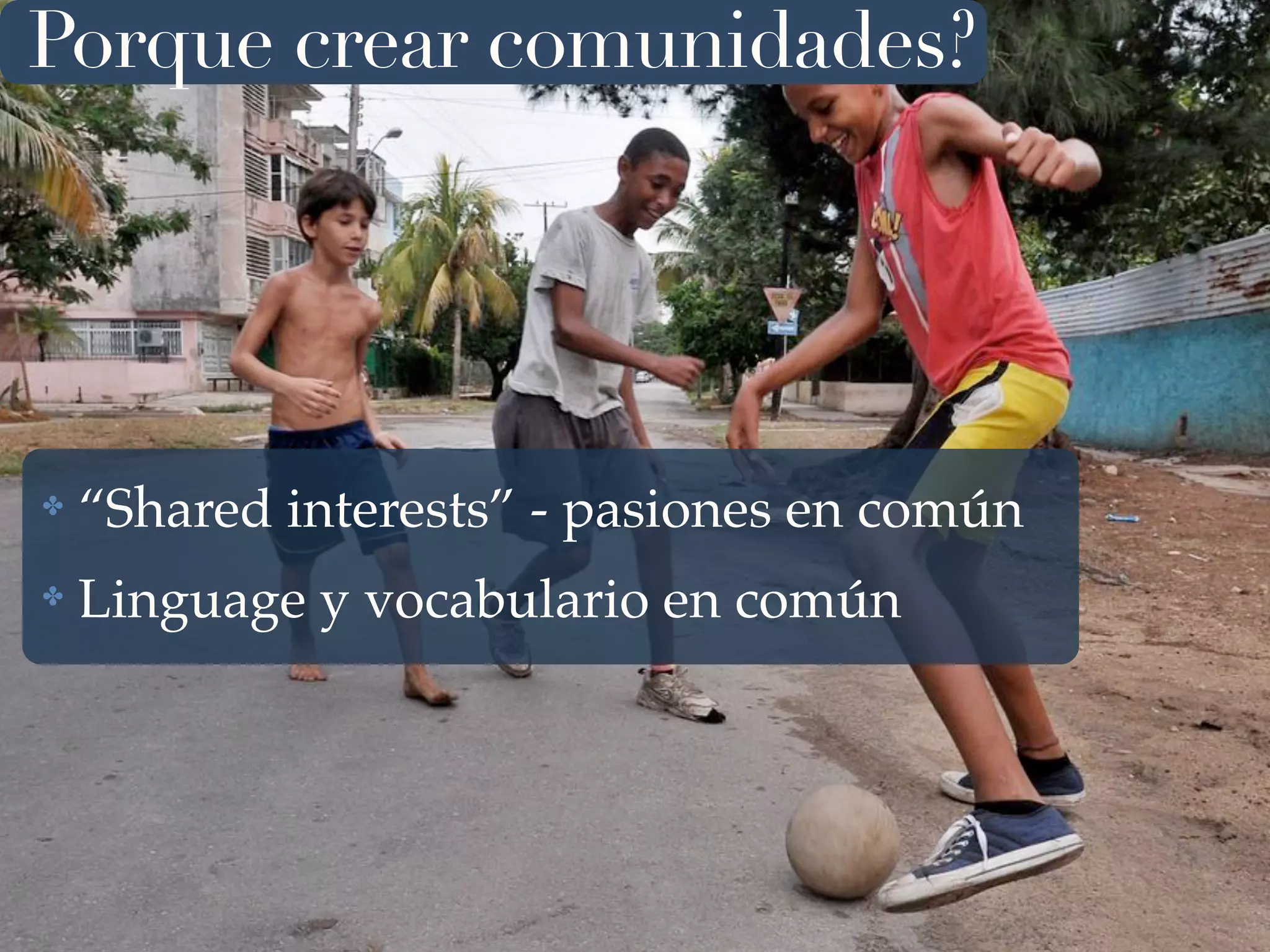 ✤ “Shared interests” - pasiones en común
✤ Linguage y vocabulario en común
Porque crear comunidades?
 
