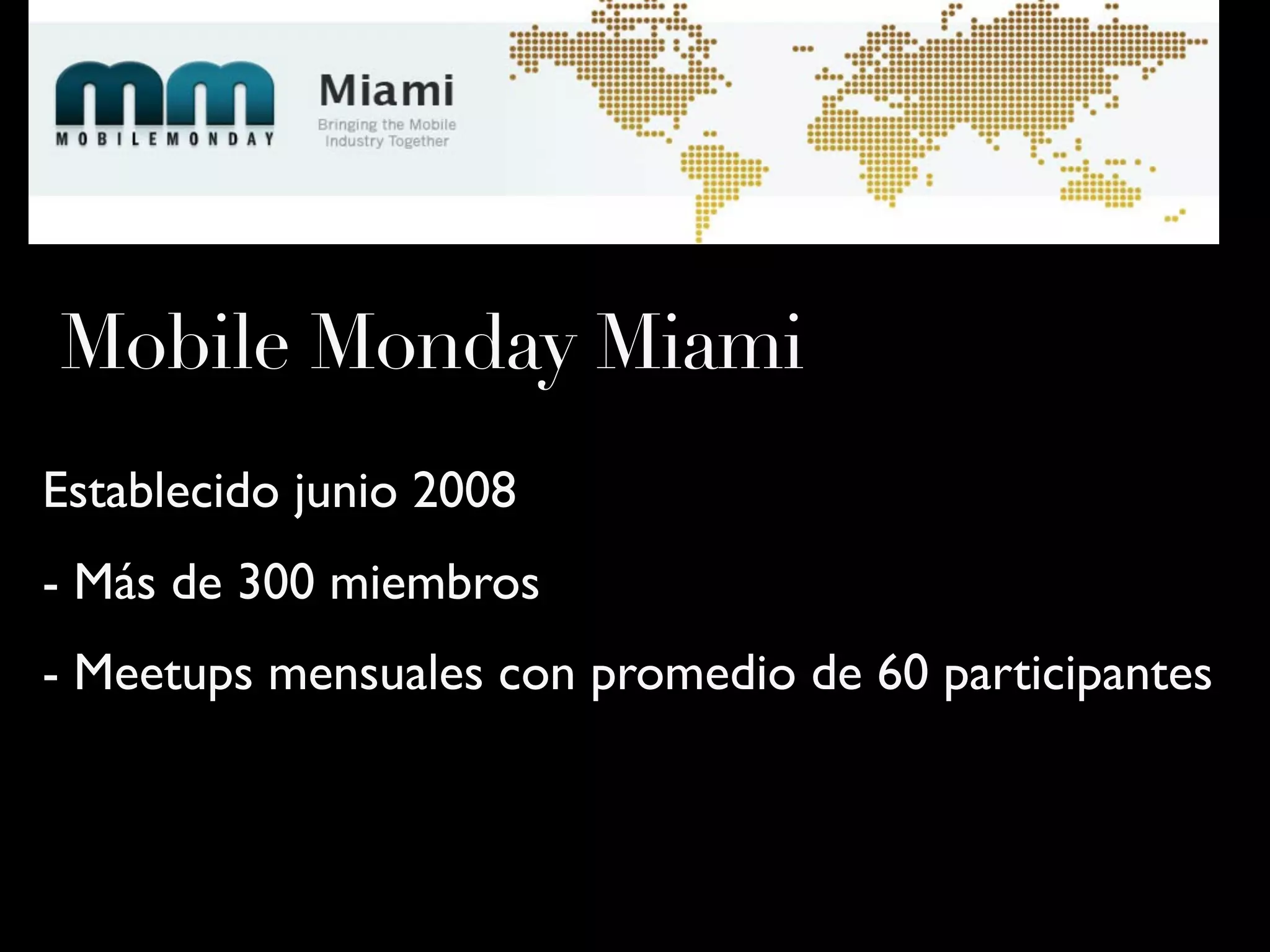 Mobile Monday Miami
Establecido junio 2008
- Más de 300 miembros
- Meetups mensuales con promedio de 60 participantes
 